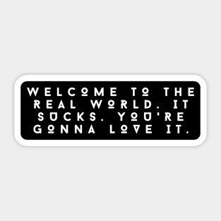 Welcome to the real world. It sucks. You're gonna love it. Sticker